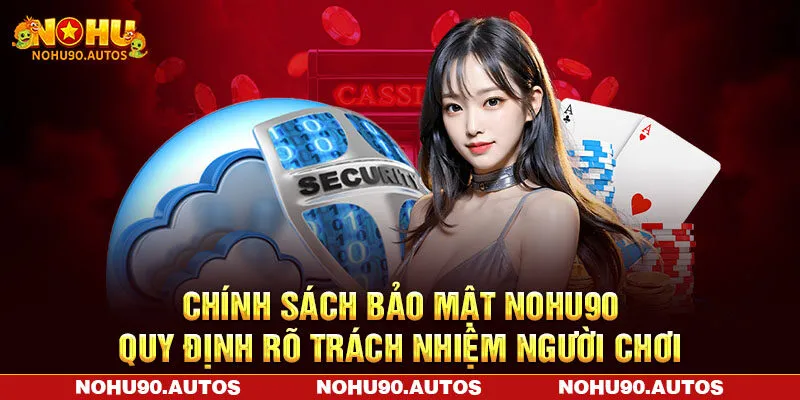 Chính sách bảo mật NOHU90 quy định rõ trách nhiệm người chơi Chính sách bảo mật NOHU90 quy định rõ trách nhiệm người chơi