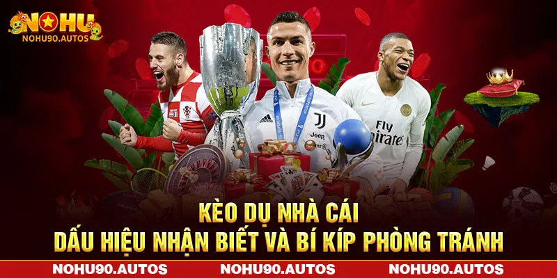 Kèo Dụ Nhà Cái – Dấu Hiệu Nhận Biết Và Bí Kíp Phòng Tránh